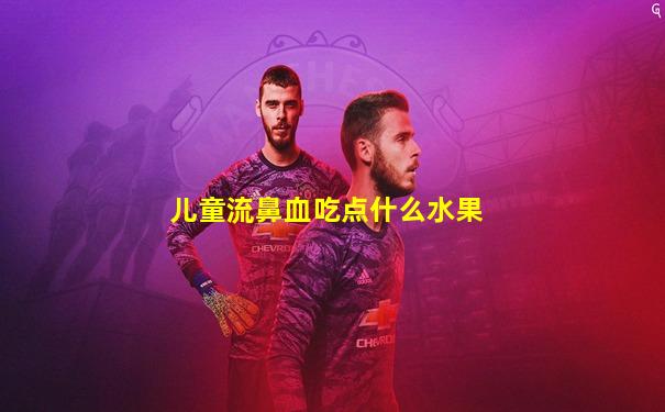 儿童流鼻血吃点什么水果