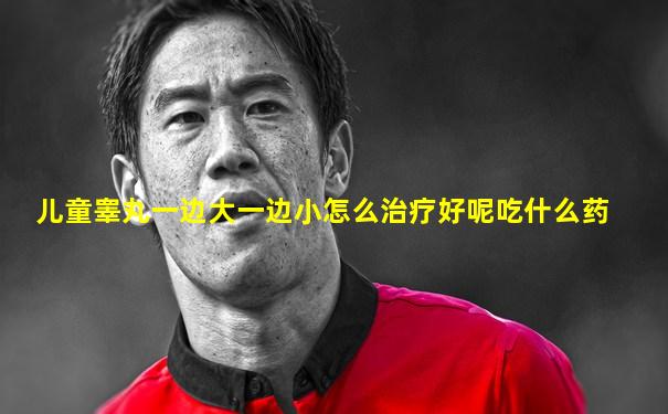 儿童睾丸一边大一边小怎么治疗好呢吃什么药