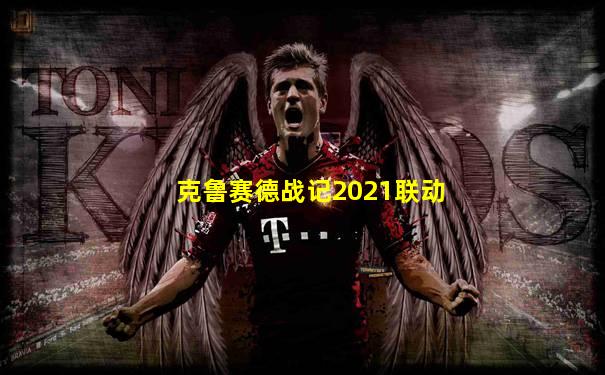 克鲁赛德战记2021联动