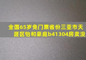 全国65岁免门票省份三亚市天涯区怡和豪庭b41304房卖没