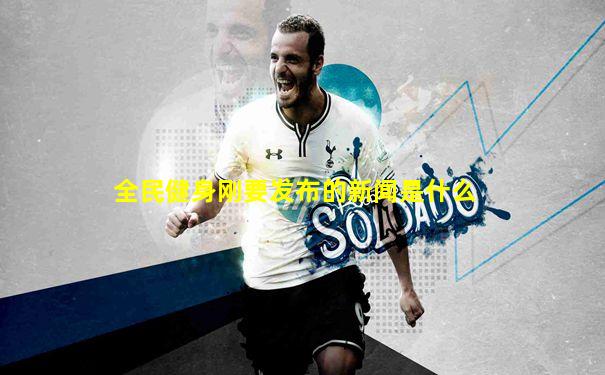 全民健身刚要发布的新闻是什么