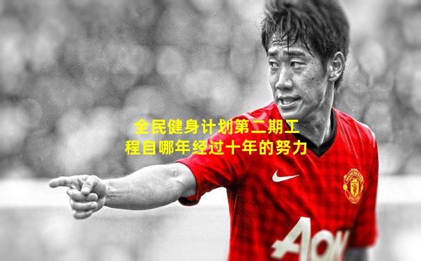 全民健身计划第二期工程自哪年经过十年的努力