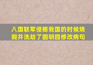 八国联军侵略我国的时候烧毁并洗劫了圆明园修改病句