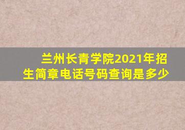 兰州长青学院2021年招生简章电话号码查询是多少