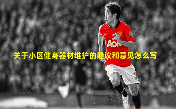 关于小区健身器材维护的建议和意见怎么写