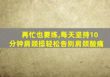 再忙也要练,每天坚持10分钟肩颈操轻松告别肩颈酸痛