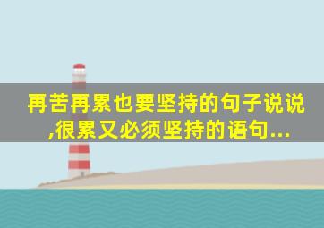 再苦再累也要坚持的句子说说,很累又必须坚持的语句...