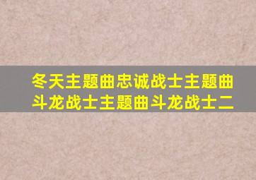 冬天主题曲忠诚战士主题曲斗龙战士主题曲斗龙战士二