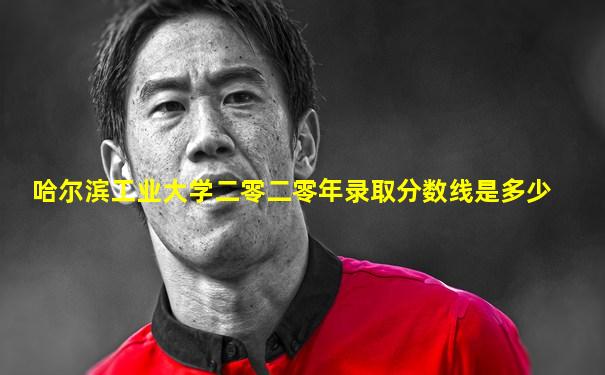 哈尔滨工业大学二零二零年录取分数线是多少