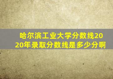 哈尔滨工业大学分数线2020年录取分数线是多少分啊