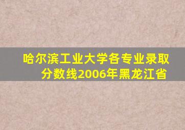 哈尔滨工业大学各专业录取分数线2006年黑龙江省