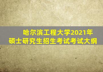 哈尔滨工程大学2021年硕士研究生招生考试考试大纲