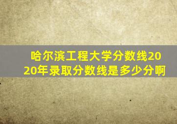 哈尔滨工程大学分数线2020年录取分数线是多少分啊