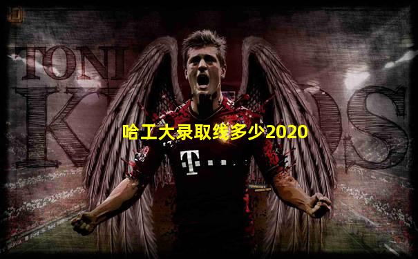 哈工大录取线多少2020