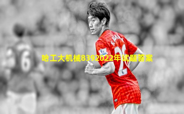 哈工大机械8392022年试题答案