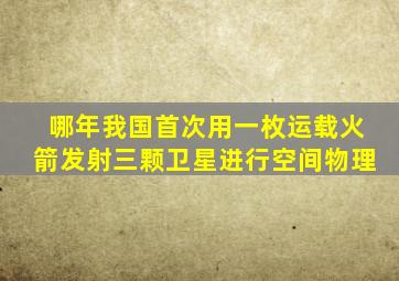 哪年我国首次用一枚运载火箭发射三颗卫星进行空间物理