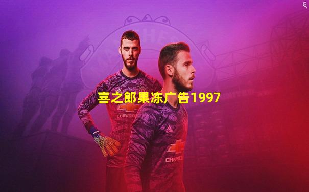 喜之郎果冻广告1997
