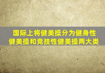 国际上将健美操分为健身性健美操和竞技性健美操两大类