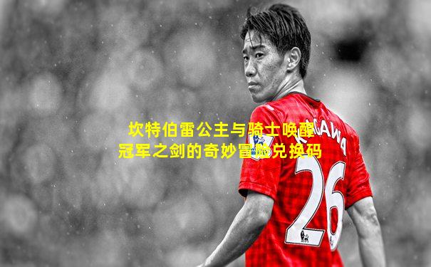 坎特伯雷公主与骑士唤醒冠军之剑的奇妙冒险兑换码
