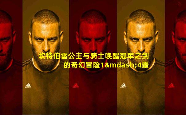坎特伯雷公主与骑士唤醒冠军之剑的奇幻冒险1—4噩梦