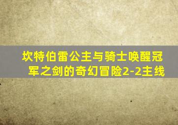 坎特伯雷公主与骑士唤醒冠军之剑的奇幻冒险2-2主线