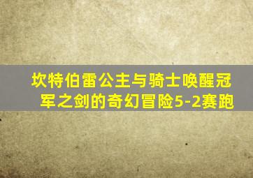 坎特伯雷公主与骑士唤醒冠军之剑的奇幻冒险5-2赛跑