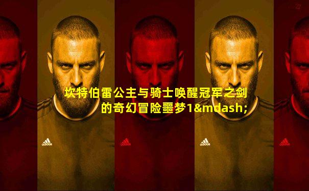 坎特伯雷公主与骑士唤醒冠军之剑的奇幻冒险噩梦1—5