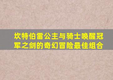 坎特伯雷公主与骑士唤醒冠军之剑的奇幻冒险最佳组合