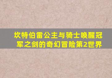 坎特伯雷公主与骑士唤醒冠军之剑的奇幻冒险第2世界