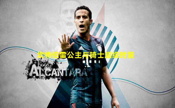 坎特伯雷公主与骑士超级时装