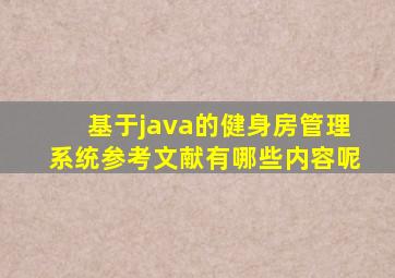 基于java的健身房管理系统参考文献有哪些内容呢