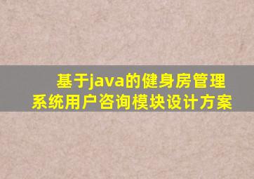 基于java的健身房管理系统用户咨询模块设计方案