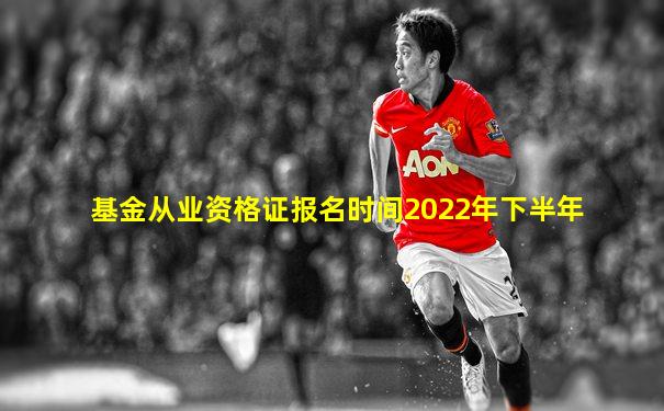 基金从业资格证报名时间2022年下半年
