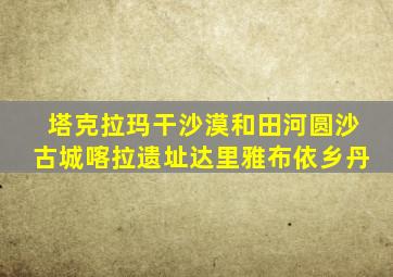 塔克拉玛干沙漠和田河圆沙古城喀拉遗址达里雅布依乡丹