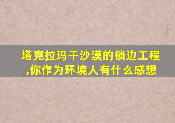 塔克拉玛干沙漠的锁边工程,你作为环境人有什么感想