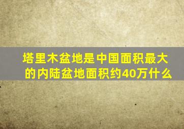 塔里木盆地是中国面积最大的内陆盆地面积约40万什么