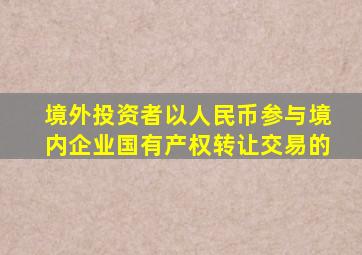 境外投资者以人民币参与境内企业国有产权转让交易的
