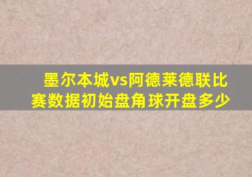 墨尔本城vs阿德莱德联比赛数据初始盘角球开盘多少