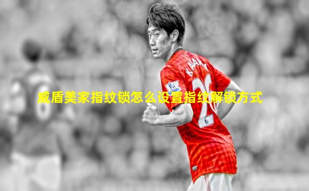 威盾美家指纹锁怎么设置指纹解锁方式