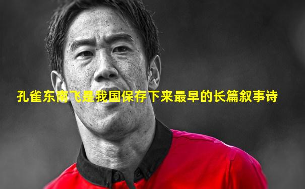 孔雀东南飞是我国保存下来最早的长篇叙事诗