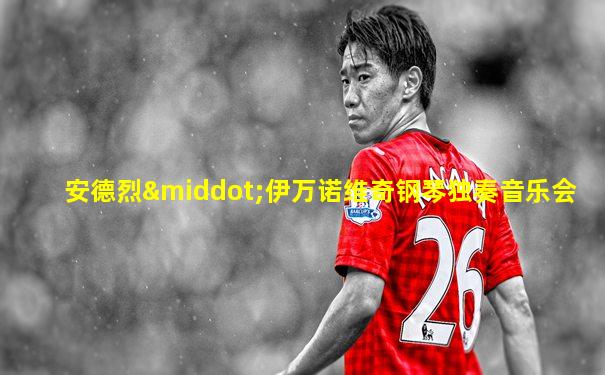 安德烈·伊万诺维奇钢琴独奏音乐会