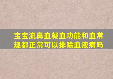 宝宝流鼻血凝血功能和血常规都正常可以排除血液病吗