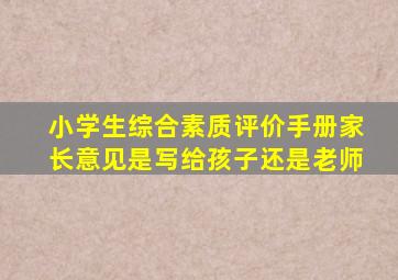 小学生综合素质评价手册家长意见是写给孩子还是老师