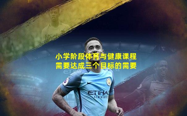 小学阶段体育与健康课程需要达成三个目标的需要