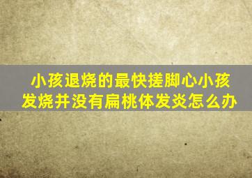 小孩退烧的最快搓脚心小孩发烧并没有扁桃体发炎怎么办