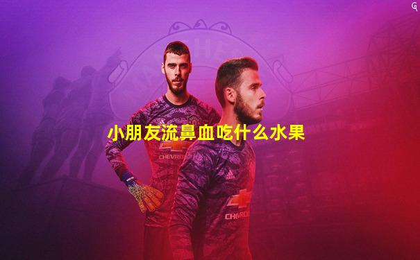 小朋友流鼻血吃什么水果