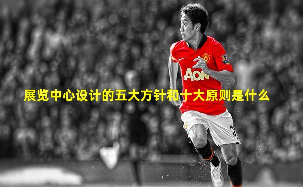展览中心设计的五大方针和十大原则是什么