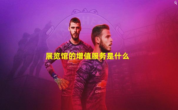 展览馆的增值服务是什么