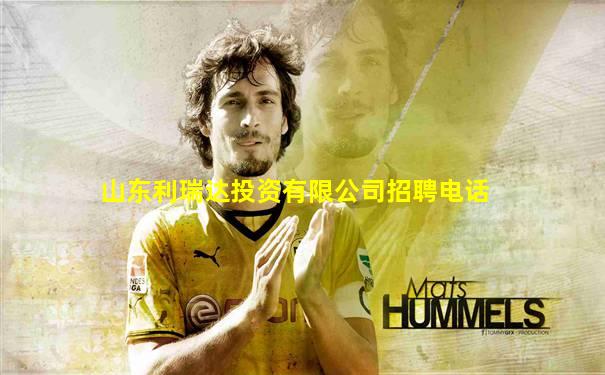 山东利瑞达投资有限公司招聘电话
