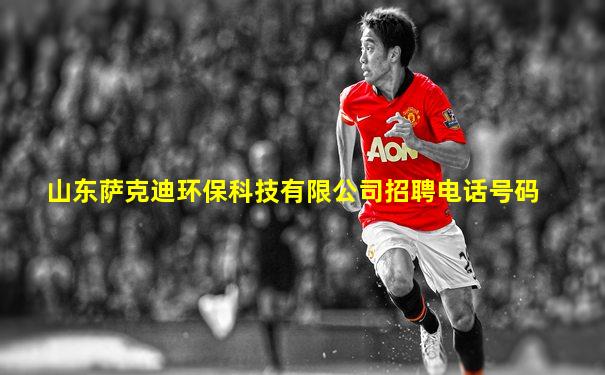 山东萨克迪环保科技有限公司招聘电话号码